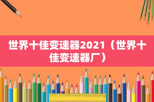 世界十佳变速器2021（世界十佳变速器厂）