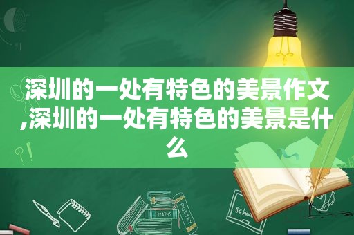 深圳的一处有特色的美景作文,深圳的一处有特色的美景是什么