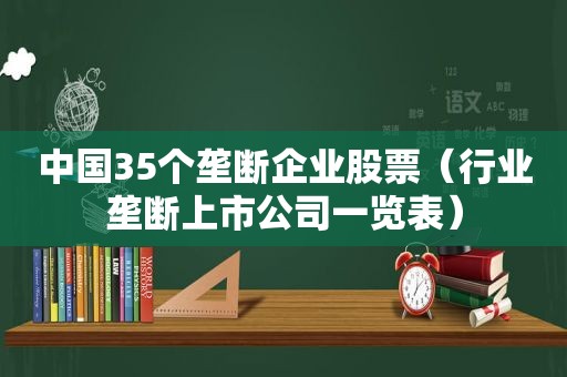 中国35个垄断企业股票（行业垄断上市公司一览表）