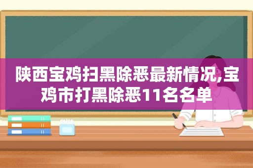 陕西宝鸡扫黑除恶最新情况,宝鸡市打黑除恶11名名单