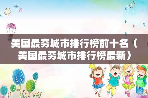 美国最穷城市排行榜前十名（美国最穷城市排行榜最新）