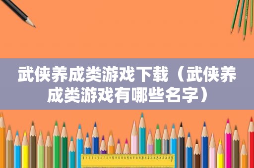 武侠养成类游戏下载（武侠养成类游戏有哪些名字）