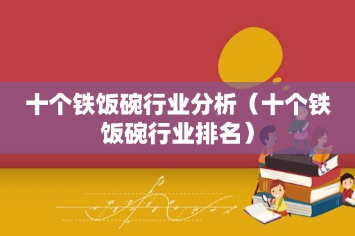 十个铁饭碗行业分析（十个铁饭碗行业排名）
