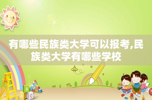 有哪些民族类大学可以报考,民族类大学有哪些学校