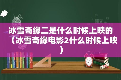 冰雪奇缘二是什么时候上映的（冰雪奇缘电影2什么时候上映）