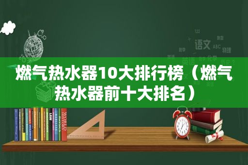 燃气热水器10大排行榜（燃气热水器前十大排名）