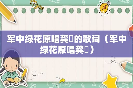 军中绿花原唱龚玥的歌词（军中绿花原唱龚玥）