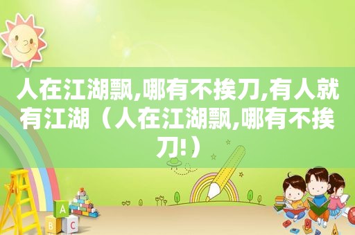人在江湖飘,哪有不挨刀,有人就有江湖（人在江湖飘,哪有不挨刀!）