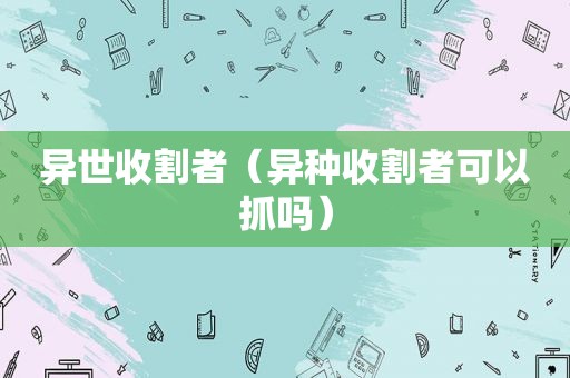 异世收割者（异种收割者可以抓吗）