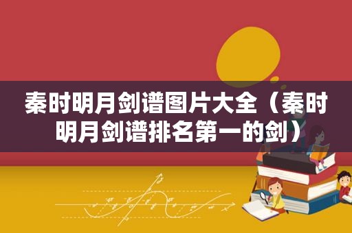 秦时明月剑谱图片大全（秦时明月剑谱排名第一的剑）