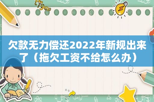 欠款无力偿还2022年新规出来了（拖欠工资不给怎么办）
