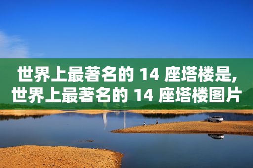 世界上最著名的 14 座塔楼是,世界上最著名的 14 座塔楼图片