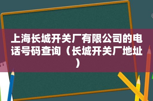 上海长城开关厂有限公司的电话号码查询（长城开关厂地址）