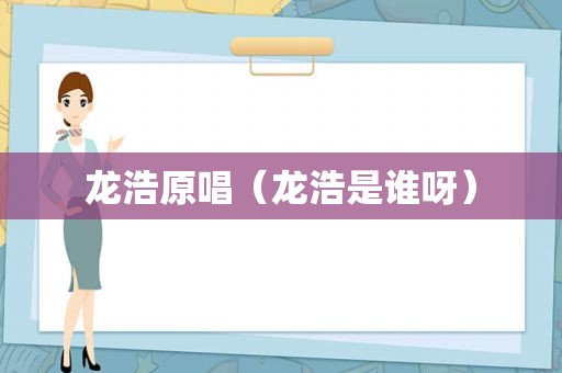 龙浩原唱（龙浩是谁呀）