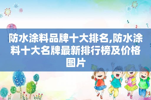 防水涂料品牌十大排名,防水涂料十大名牌最新排行榜及价格图片