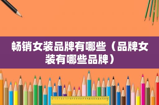 畅销女装品牌有哪些（品牌女装有哪些品牌）