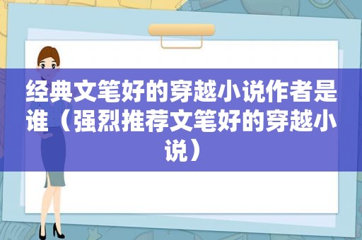经典文笔好的穿越小说作者是谁（强烈推荐文笔好的穿越小说）