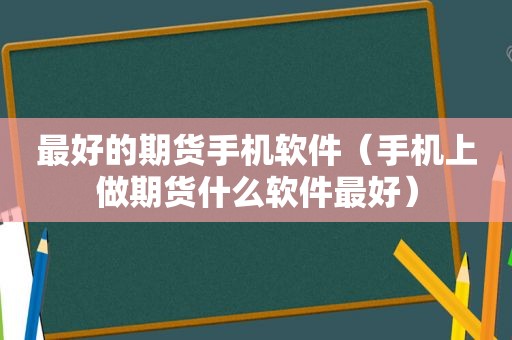 最好的期货手机软件（手机上做期货什么软件最好）