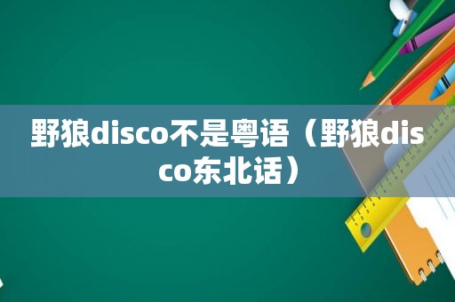 野狼disco不是粤语（野狼disco东北话）