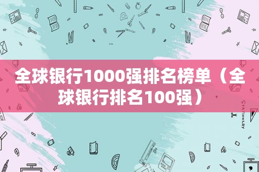 全球银行1000强排名榜单（全球银行排名100强）