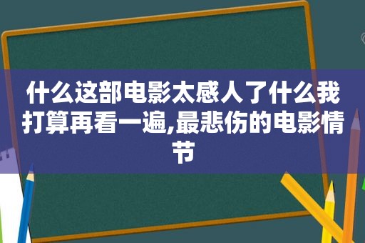 什么这部电影太感人了什么我打算再看一遍,最悲伤的电影情节