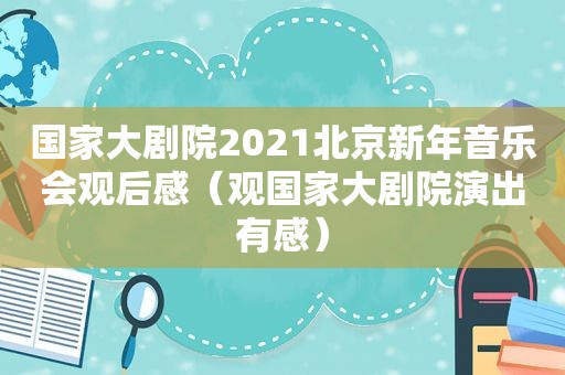 国家大剧院2021北京新年音乐会观后感（观国家大剧院演出有感）
