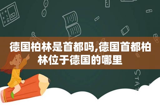 德国柏林是首都吗,德国首都柏林位于德国的哪里