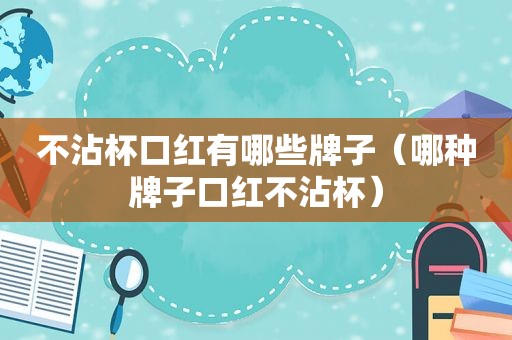 不沾杯口红有哪些牌子（哪种牌子口红不沾杯）