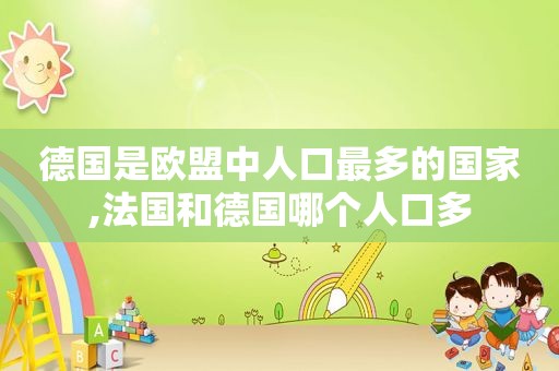 德国是欧盟中人口最多的国家,法国和德国哪个人口多
