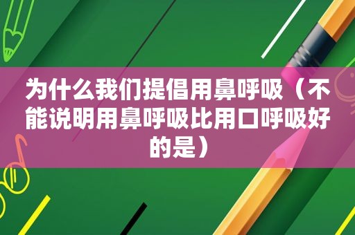 为什么我们提倡用鼻呼吸（不能说明用鼻呼吸比用口呼吸好的是）