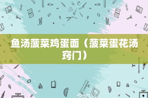 鱼汤 *** 鸡蛋面（ *** 蛋花汤窍门）