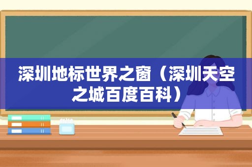深圳地标世界之窗（深圳天空之城百度百科）