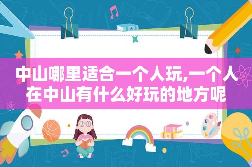 中山哪里适合一个人玩,一个人在中山有什么好玩的地方呢