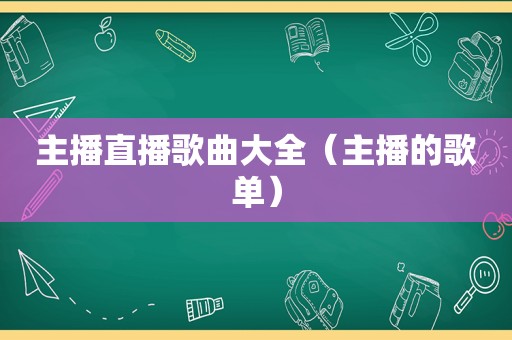主播直播歌曲大全（主播的歌单）