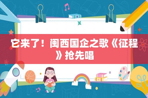 它来了！闽西国企之歌《征程》抢先唱
