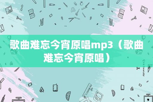 歌曲难忘今宵原唱mp3（歌曲难忘今宵原唱）