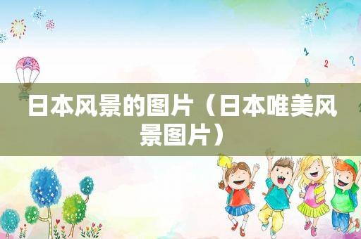 日本风景的图片（日本唯美风景图片）