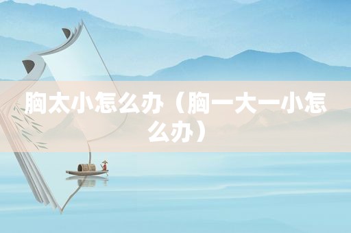 胸太小怎么办（胸一大一小怎么办）