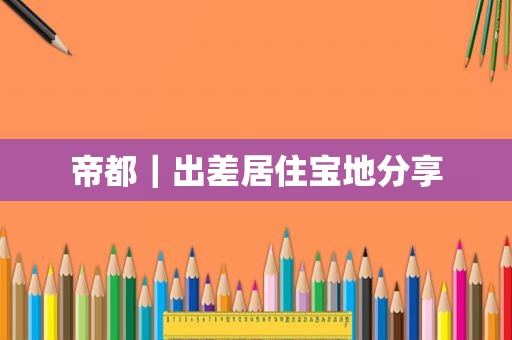 帝都｜出差居住宝地分享
