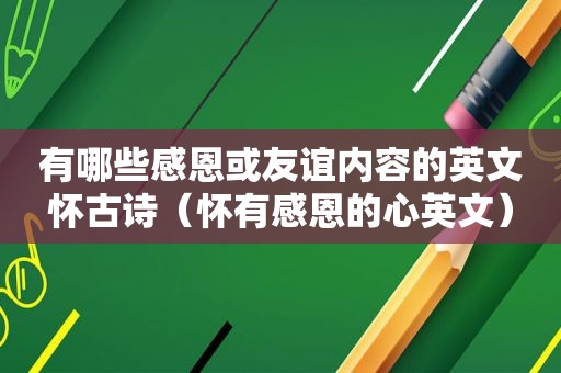有哪些感恩或友谊内容的英文怀古诗（怀有感恩的心英文）