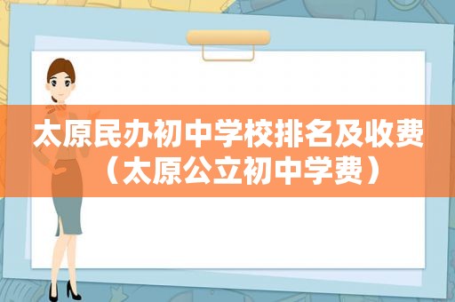 太原民办初中学校排名及收费（太原公立初中学费）