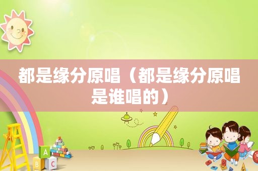都是缘分原唱（都是缘分原唱是谁唱的）