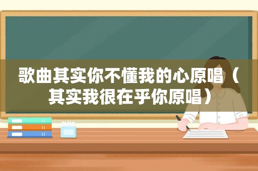歌曲其实你不懂我的心原唱（其实我很在乎你原唱）