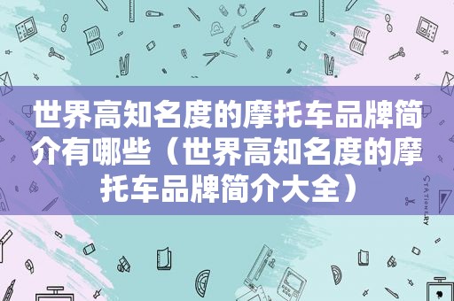世界高知名度的摩托车品牌简介有哪些（世界高知名度的摩托车品牌简介大全）