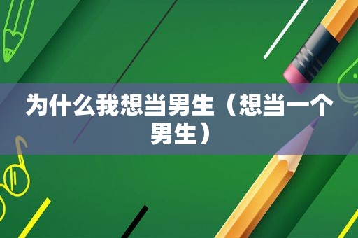 为什么我想当男生（想当一个男生）