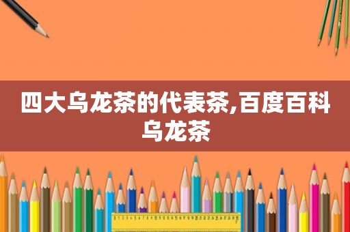 四大乌龙茶的代表茶,百度百科乌龙茶