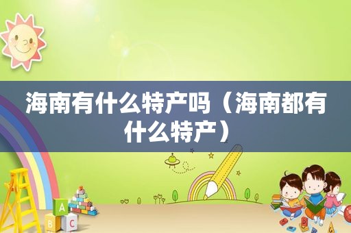 海南有什么特产吗（海南都有什么特产）