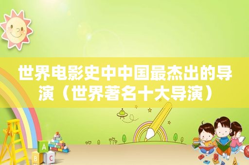 世界电影史中中国最杰出的导演（世界著名十大导演）