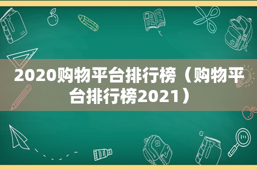 2020购物平台排行榜（购物平台排行榜2021）