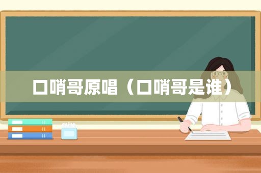口哨哥原唱（口哨哥是谁）